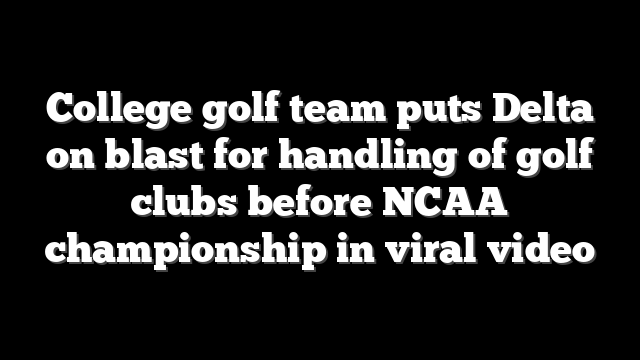 College golf team puts Delta on blast for handling of golf clubs before NCAA championship in viral video