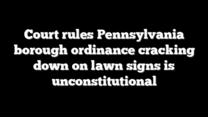 Court rules Pennsylvania borough ordinance cracking down on lawn signs is unconstitutional