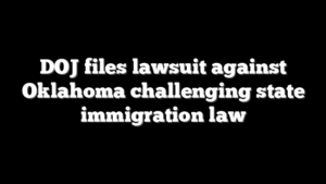 DOJ files lawsuit against Oklahoma challenging state immigration law