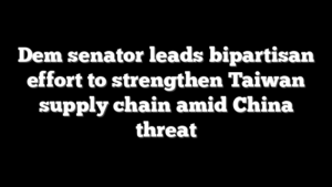 Dem senator leads bipartisan effort to strengthen Taiwan supply chain amid China threat
