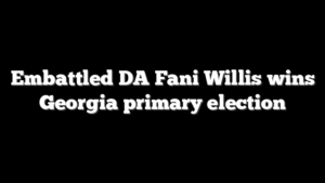 Embattled DA Fani Willis wins Georgia primary election