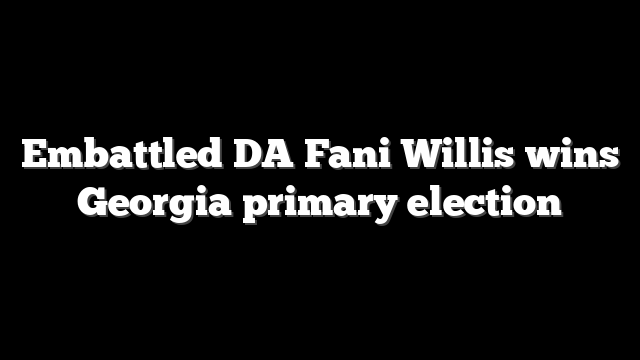 Embattled DA Fani Willis wins Georgia primary election