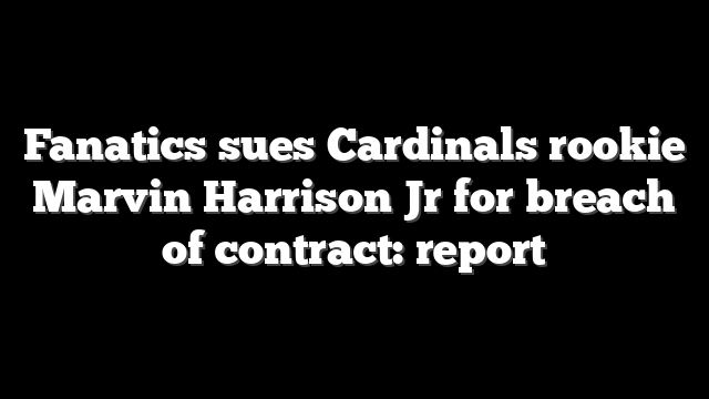 Fanatics sues Cardinals rookie Marvin Harrison Jr for breach of contract: report