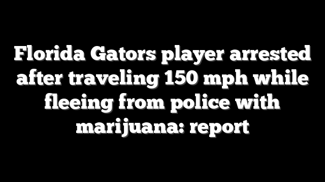 Florida Gators player arrested after traveling 150 mph while fleeing from police with marijuana: report