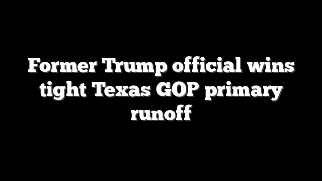 Former Trump official wins tight Texas GOP primary runoff