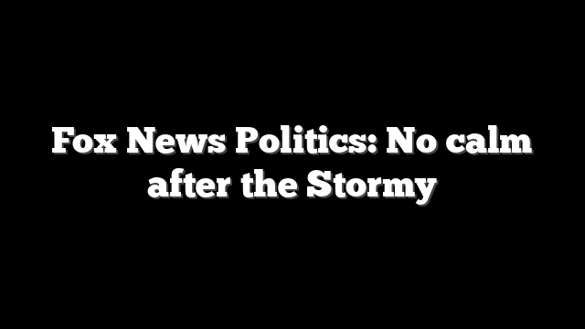 Fox News Politics: No calm after the Stormy