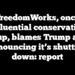 FreedomWorks, once influential conservative group, blames Trump after announcing it’s shutting down: report