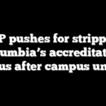 GOP pushes for stripping Columbia’s accreditation status after campus unrest
