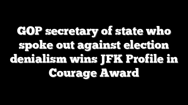GOP secretary of state who spoke out against election denialism wins JFK Profile in Courage Award