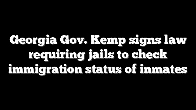 Georgia Gov. Kemp signs law requiring jails to check immigration status of inmates