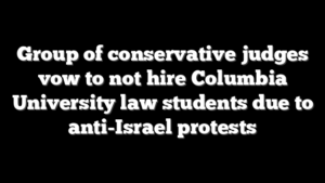 Group of conservative judges vow to not hire Columbia University law students due to anti-Israel protests