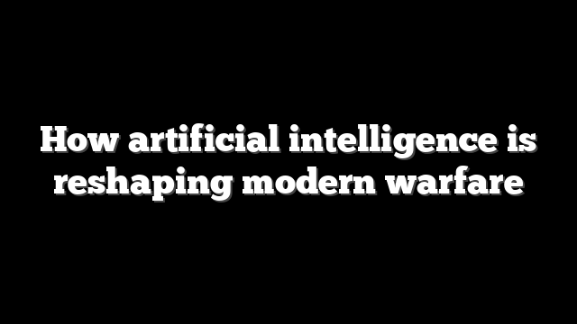How artificial intelligence is reshaping modern warfare