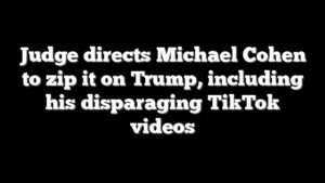 Judge directs Michael Cohen to zip it on Trump, including his disparaging TikTok videos