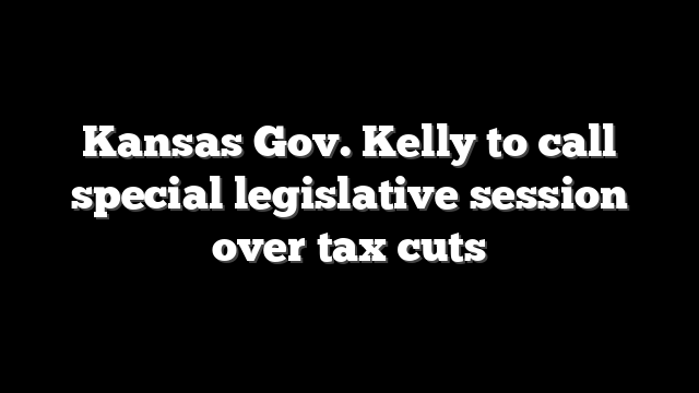 Kansas Gov. Kelly to call special legislative session over tax cuts