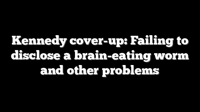 Kennedy cover-up: Failing to disclose a brain-eating worm and other problems