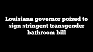 Louisiana governor poised to sign stringent transgender bathroom bill