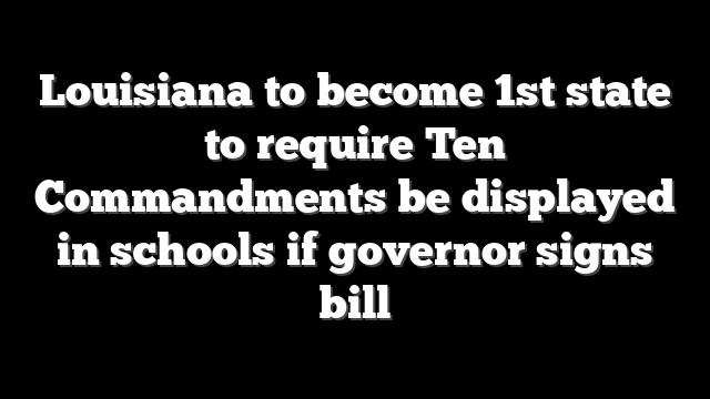 Louisiana to become 1st state to require Ten Commandments be displayed in schools if governor signs bill