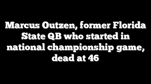 Marcus Outzen, former Florida State QB who started in national championship game, dead at 46