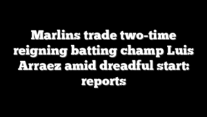 Marlins trade two-time reigning batting champ Luis Arraez amid dreadful start: reports