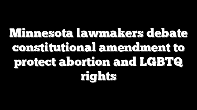 Minnesota lawmakers debate constitutional amendment to protect abortion and LGBTQ rights