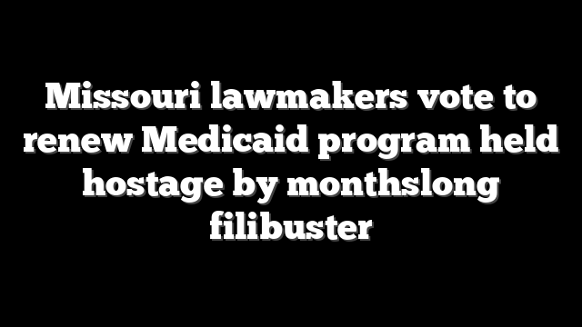 Missouri lawmakers vote to renew Medicaid program held hostage by monthslong filibuster
