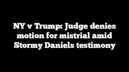 NY v Trump: Judge denies motion for mistrial amid Stormy Daniels testimony