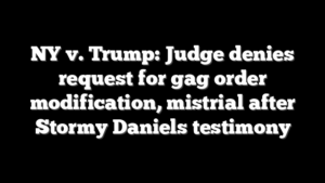 NY v. Trump: Judge denies request for gag order modification, mistrial after Stormy Daniels testimony
