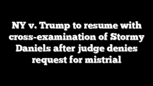 NY v. Trump to resume with cross-examination of Stormy Daniels after judge denies request for mistrial
