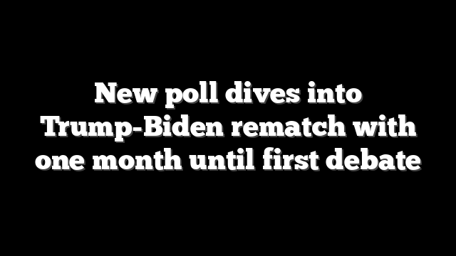 New poll dives into Trump-Biden rematch with one month until first debate