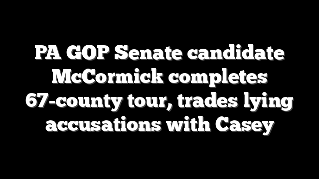 PA GOP Senate candidate McCormick completes 67-county tour, trades lying accusations with Casey