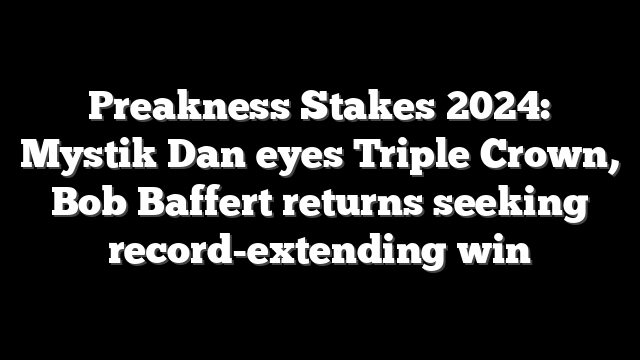 Preakness Stakes 2024: Mystik Dan eyes Triple Crown, Bob Baffert returns seeking record-extending win
