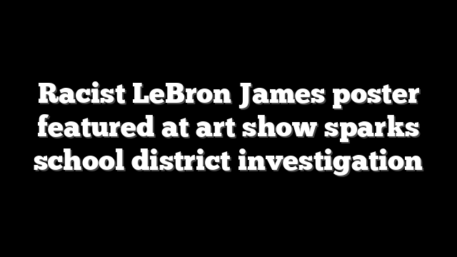 Racist LeBron James poster featured at art show sparks school district investigation