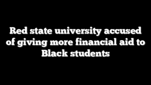 Red state university accused of giving more financial aid to Black students