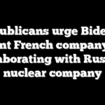 Republicans urge Biden to prevent French company from collaborating with Russian nuclear company