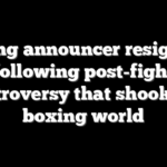 Ring announcer resigns following post-fight controversy that shook the boxing world