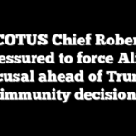 SCOTUS Chief Roberts pressured to force Alito recusal ahead of Trump immunity decision
