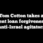 Sen. Tom Cotton takes aim at student loan forgiveness for anti-Israel agitators