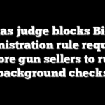 Texas judge blocks Biden administration rule requiring more gun sellers to run background checks