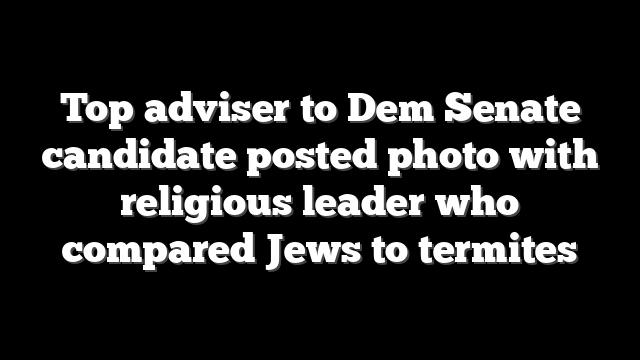 Top adviser to Dem Senate candidate posted photo with religious leader who compared Jews to termites