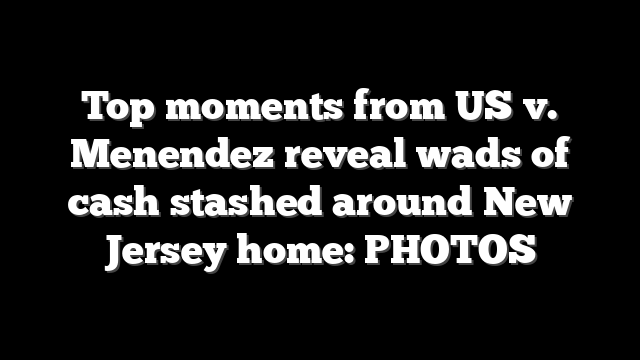 Top moments from US v. Menendez reveal wads of cash stashed around New Jersey home: PHOTOS