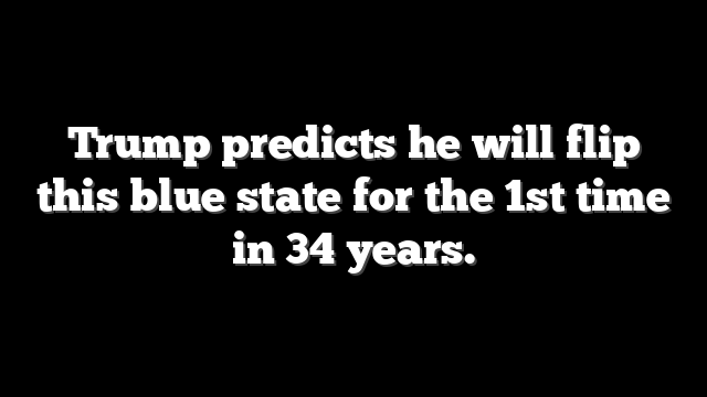 Trump predicts he will flip this blue state for the 1st time in 34 years.