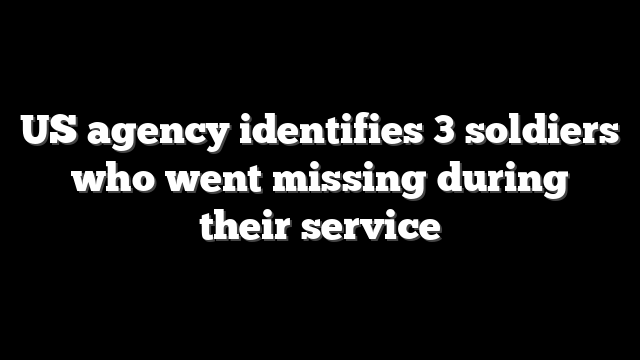 US agency identifies 3 soldiers who went missing during their service
