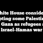 White House considers accepting some Palestinians from Gaza as refugees amid Israel-Hamas war