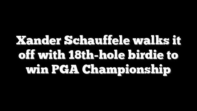 Xander Schauffele walks it off with 18th-hole birdie to win PGA Championship
