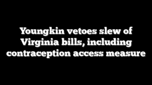 Youngkin vetoes slew of Virginia bills, including contraception access measure