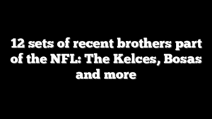 12 sets of recent brothers part of the NFL: The Kelces, Bosas and more