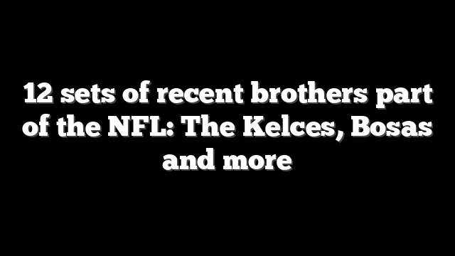 12 sets of recent brothers part of the NFL: The Kelces, Bosas and more