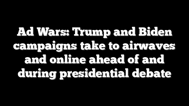 Ad Wars: Trump and Biden campaigns take to airwaves and online ahead of and during presidential debate