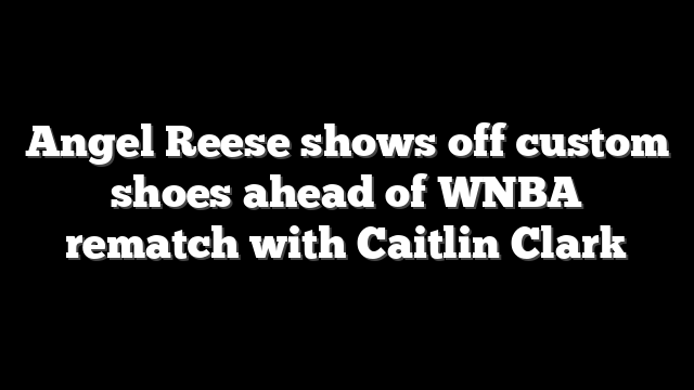 Angel Reese shows off custom shoes ahead of WNBA rematch with Caitlin Clark