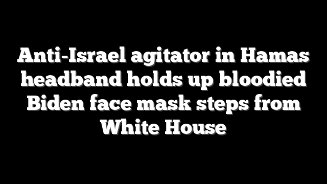 Anti-Israel agitator in Hamas headband holds up bloodied Biden face mask steps from White House